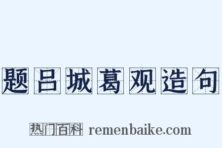 题吕城葛观造句是什么意思的图片